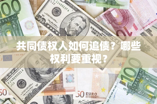 武汉共同债权人如何追债？哪些权利要重视？