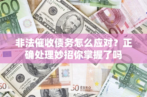 武汉非法催收债务怎么应对？正确处理妙招你掌握了吗