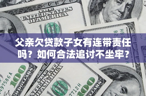 武汉父亲欠贷款子女有连带责任吗？如何合法追讨不坐牢？