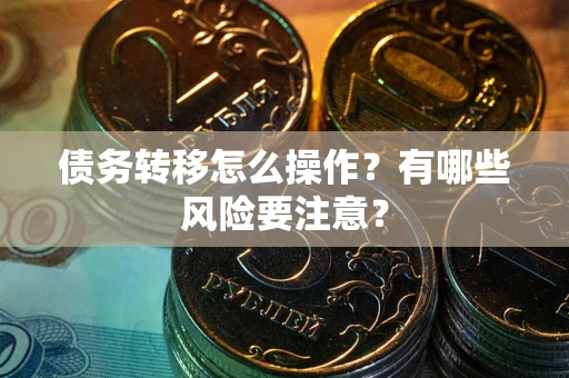武汉债务转移怎么操作？有哪些风险要注意？