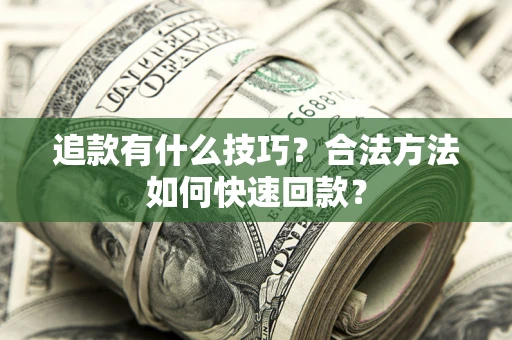 武汉追款有什么技巧？合法方法如何快速回款？