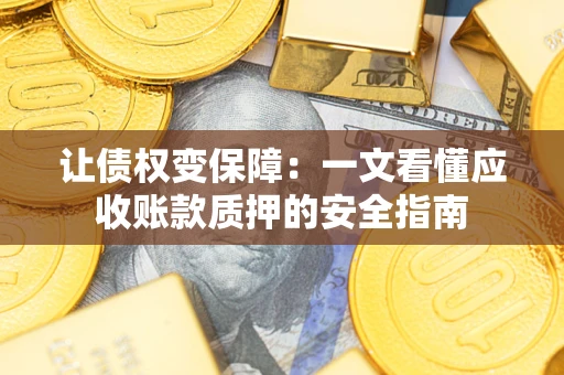 武汉让债权变保障：一文看懂应收账款质押的安全指南