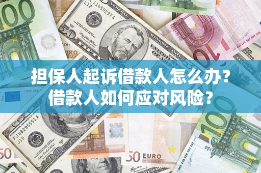 武汉担保人起诉借款人怎么办？借款人如何应对风险？