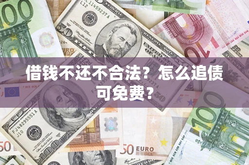 武汉借钱不还不合法？怎么追债可免费？