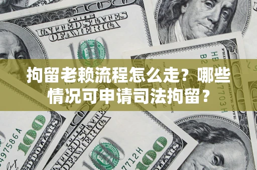 武汉拘留老赖流程怎么走？哪些情况可申请司法拘留？