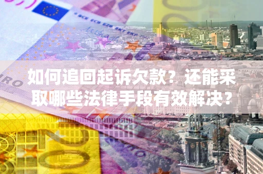 武汉如何追回起诉欠款？还能采取哪些法律手段有效解决？