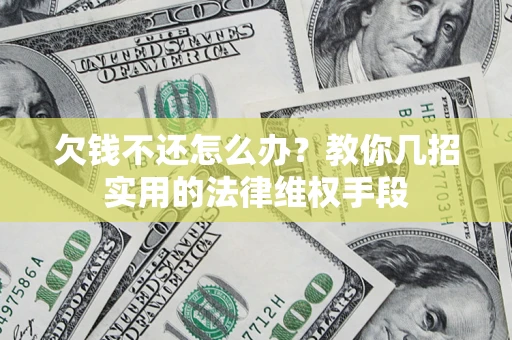 武汉欠钱不还怎么办？教你几招实用的法律维权手段