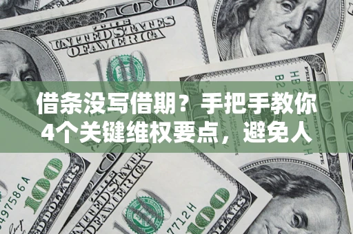 武汉借条没写借期？手把手教你4个关键维权要点，避免人财两空