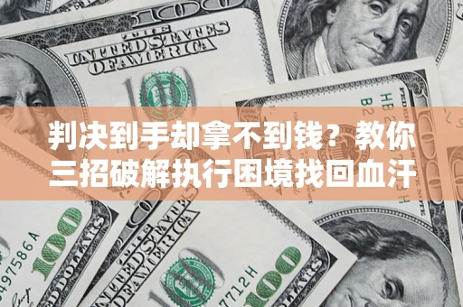 武汉判决到手却拿不到钱？教你三招破解执行困境找回血汗钱