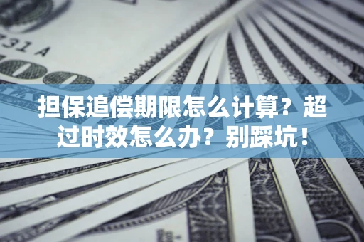 武汉担保追偿期限怎么计算？超过时效怎么办？别踩坑！
