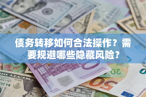 武汉债务转移如何合法操作？需要规避哪些隐藏风险？