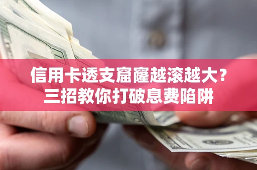 武汉信用卡透支窟窿越滚越大？三招教你打破息费陷阱