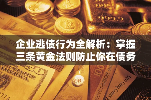 武汉企业逃债行为全解析：掌握三条黄金法则防止你在债务乱局中“踩雷”