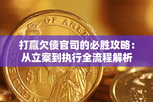 武汉打赢欠债官司的必胜攻略：从立案到执行全流程解析