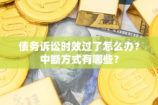 武汉债务诉讼时效过了怎么办？中断方式有哪些？