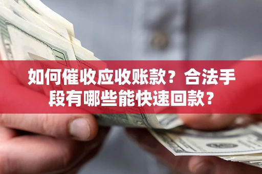 武汉如何催收应收账款？合法手段有哪些能快速回款？