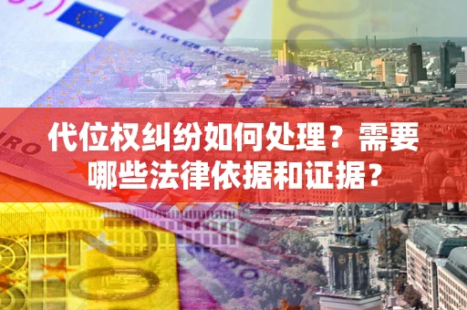 武汉代位权纠纷如何处理？需要哪些法律依据和证据？