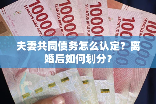 武汉夫妻共同债务怎么认定？离婚后如何划分？