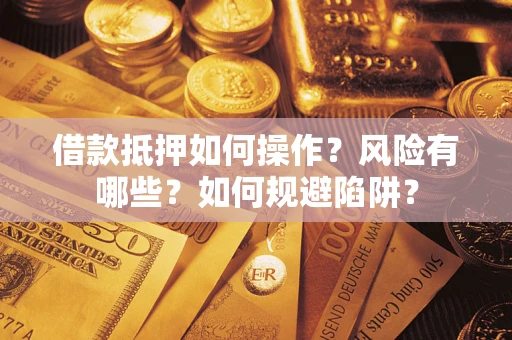 武汉借款抵押如何操作?风险有哪些?如何规避陷阱? 武汉借款抵押如何操作?风险有哪些?如何规避陷阱?