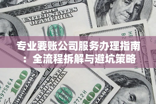 武汉专业要账公司服务办理指南：全流程拆解与避坑策略