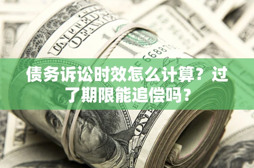 武汉债务诉讼时效怎么计算？过了期限能追偿吗？