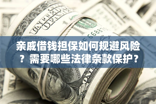 武汉亲戚借钱担保如何规避风险？需要哪些法律条款保护？