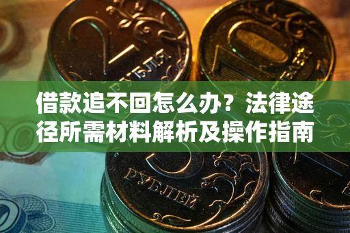 武汉借款追不回怎么办?法律途径所需材料解析及操作指南 武汉借款追不回怎么办?法律途径所需材料解析及操作指南