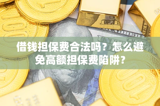 武汉借钱担保费合法吗？怎么避免高额担保费陷阱？