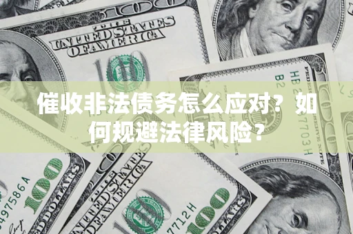 武汉催收非法债务怎么应对？如何规避法律风险？