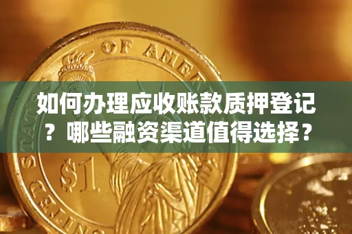 武汉如何办理应收账款质押登记？哪些融资渠道值得选择？