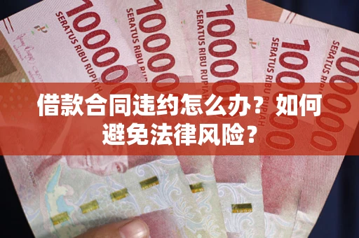 武汉借款合同违约怎么办？如何避免法律风险？