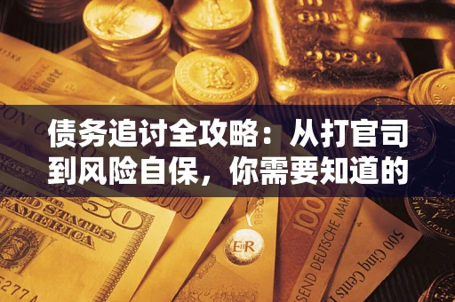 武汉债务追讨全攻略：从打官司到风险自保，你需要知道的法律智慧