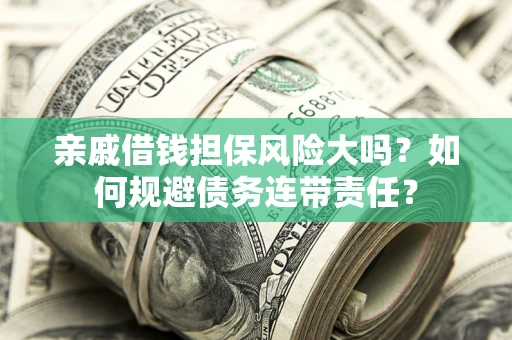 武汉亲戚借钱担保风险大吗？如何规避债务连带责任？