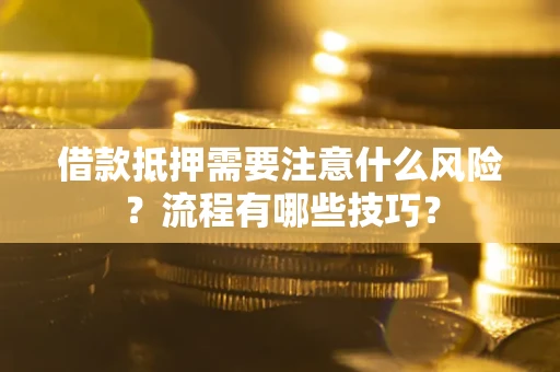 武汉借款抵押需要注意什么风险？流程有哪些技巧？