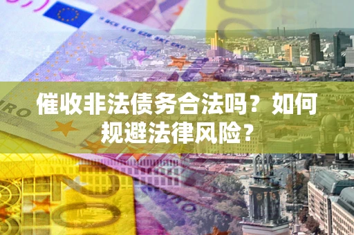 武汉催收非法债务合法吗？如何规避法律风险？