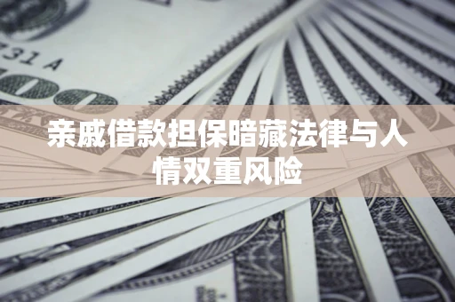 武汉亲戚借款担保暗藏法律与人情双重风险