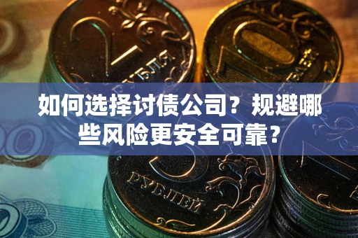 武汉如何选择讨债公司？规避哪些风险更安全可靠？