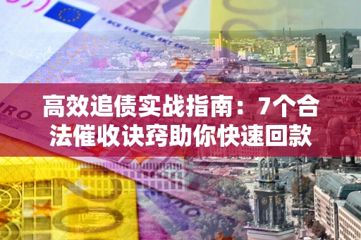 武汉高效追债实战指南：7个合法催收诀窍助你快速回款