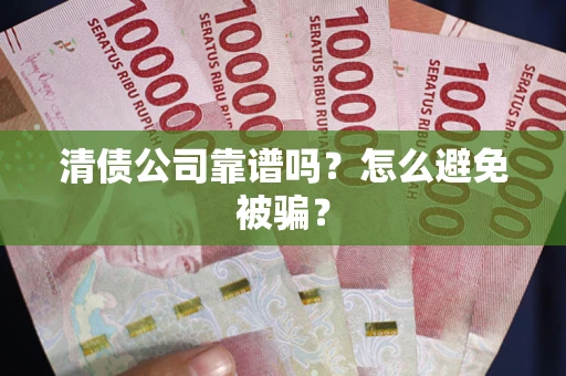 武汉清债公司靠谱吗？怎么避免被骗？