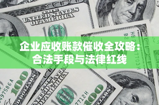 武汉企业应收账款催收全攻略：合法手段与法律红线