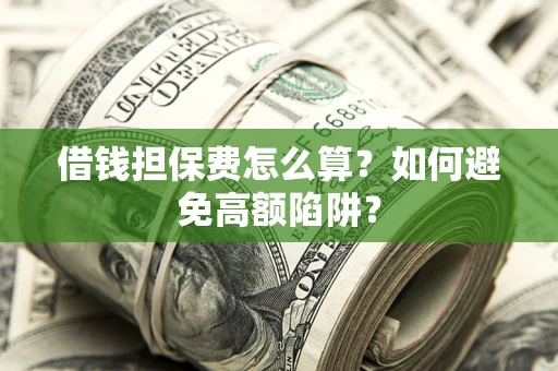 武汉借钱担保费怎么算？如何避免高额陷阱？