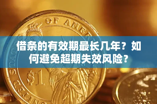 武汉借条的有效期最长几年？如何避免超期失效风险？