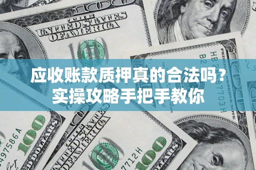 武汉应收账款质押真的合法吗？实操攻略手把手教你