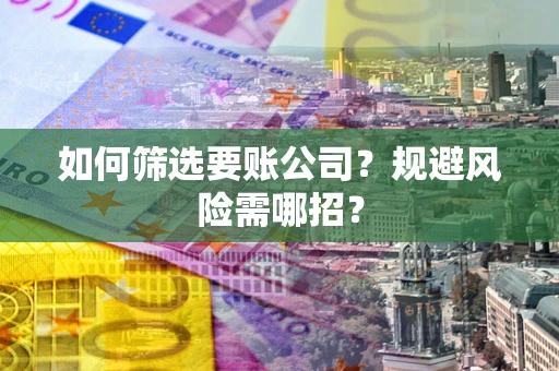 武汉如何筛选要账公司？规避风险需哪招？