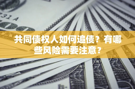 武汉共同债权人如何追债？有哪些风险需要注意？