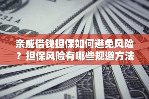 武汉亲戚借钱担保如何避免风险？担保风险有哪些规避方法？