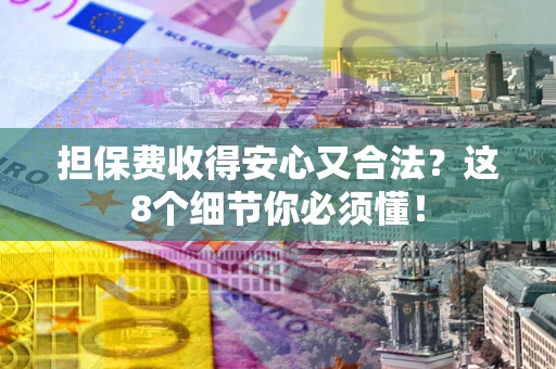 武汉担保费收得安心又合法？这8个细节你必须懂！