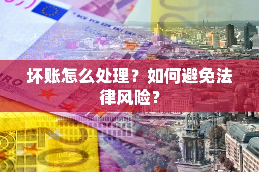 武汉坏账怎么处理？如何避免法律风险？