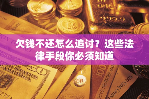 武汉欠钱不还怎么追讨？这些法律手段你必须知道