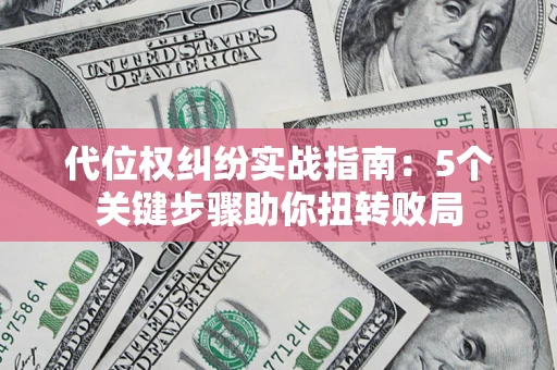 武汉代位权纠纷实战指南：5个关键步骤助你扭转败局